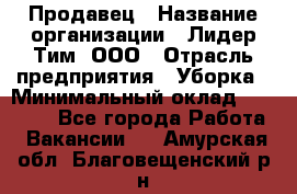 Продавец › Название организации ­ Лидер Тим, ООО › Отрасль предприятия ­ Уборка › Минимальный оклад ­ 10 000 - Все города Работа » Вакансии   . Амурская обл.,Благовещенский р-н